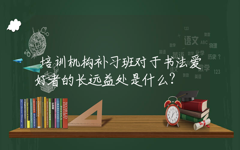 培训机构补习班对于书法爱好者的长远益处是什么？