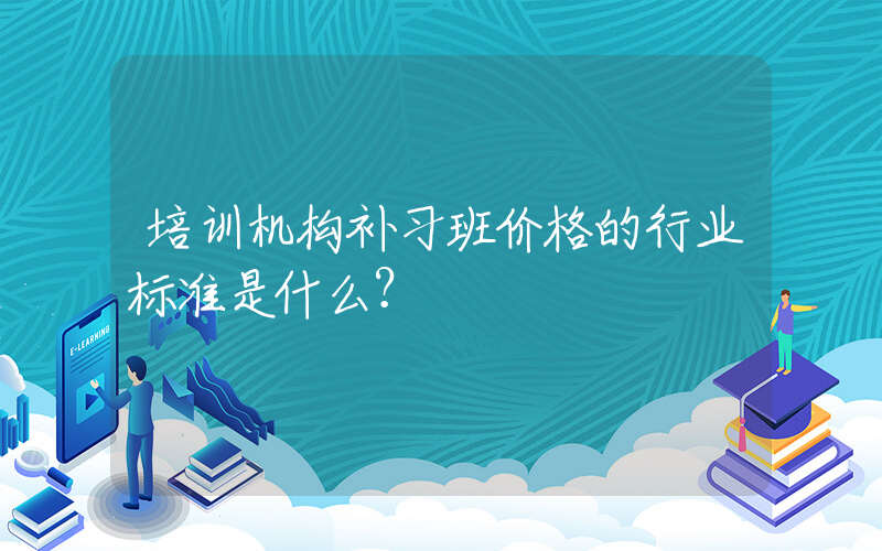 培训机构补习班价格的行业标准是什么？