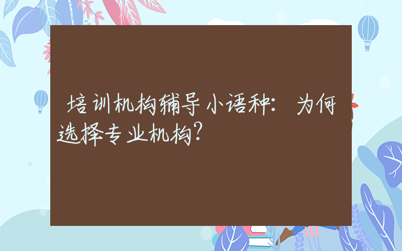 培训机构辅导小语种：为何选择专业机构？