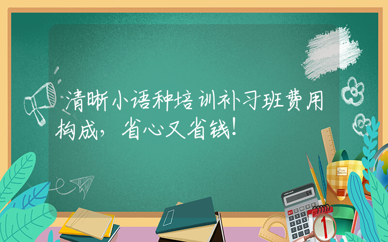 清晰小语种培训补习班费用构成，省心又省钱！