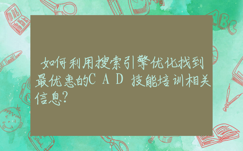 如何利用搜索引擎优化找到最优惠的CAD技能培训相关信息？