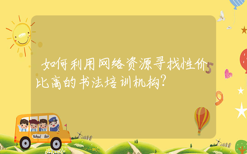 如何利用网络资源寻找性价比高的书法培训机构？