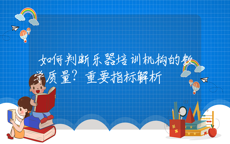 如何判断乐器培训机构的教学质量？重要指标解析