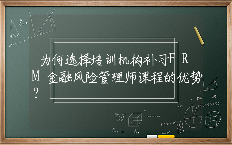 为何选择培训机构补习FRM金融风险管理师课程的优势？