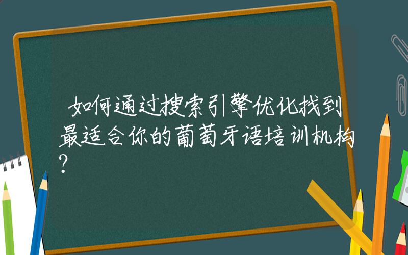 如何通过搜索引擎优化找到最适合你的葡萄牙语培训机构？