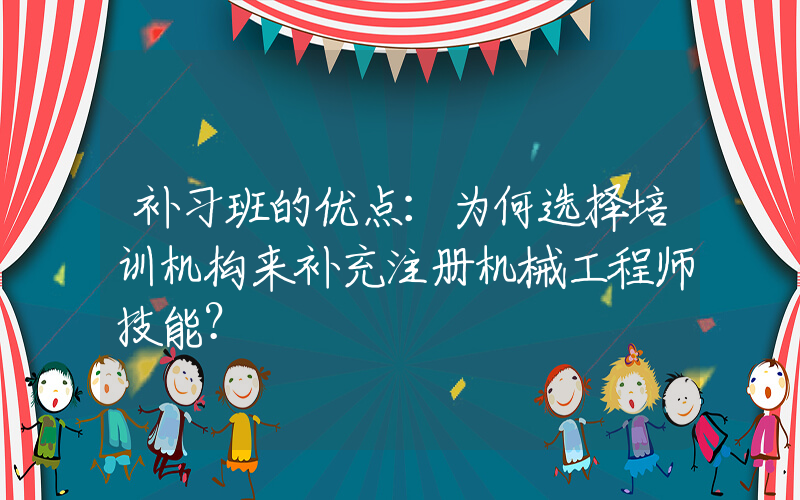 补习班的优点：为何选择培训机构来补充注册机械工程师技能？