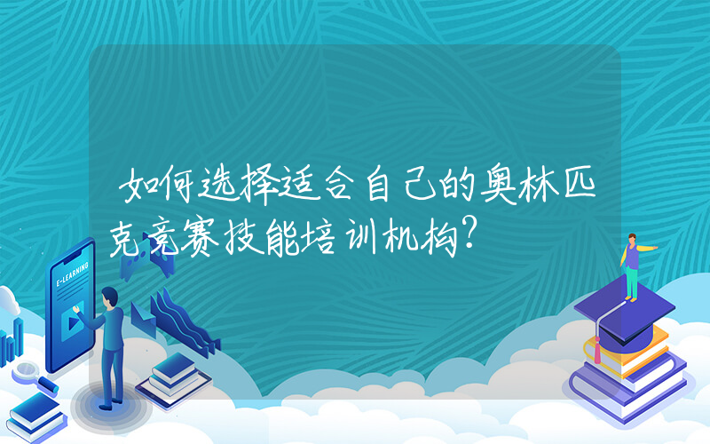 如何选择适合自己的奥林匹克竞赛技能培训机构？