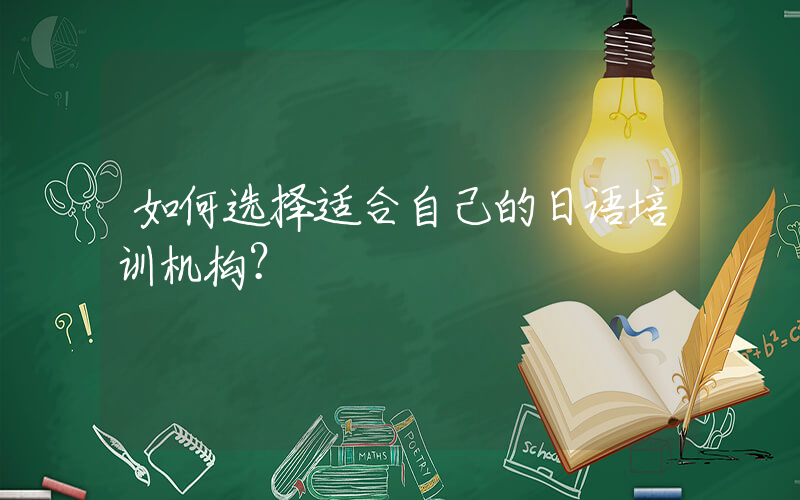 如何选择适合自己的日语培训机构？