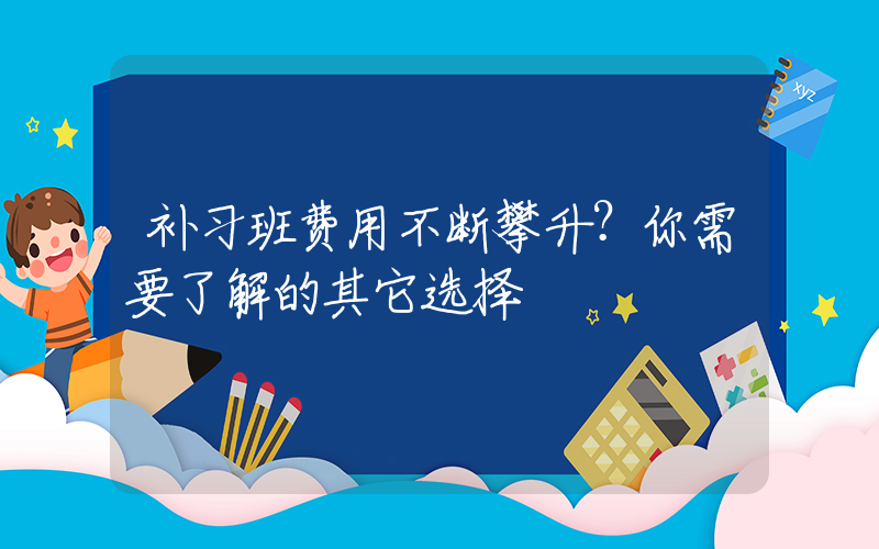 补习班费用不断攀升？你需要了解的其它选择