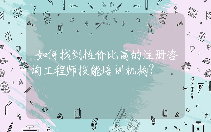 如何找到性价比高的注册咨询工程师技能培训机构？