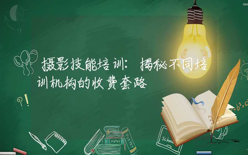 摄影技能培训:揭秘不同培训机构的收费套路