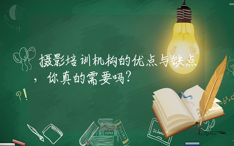 摄影培训机构的优点与缺点，你真的需要吗？