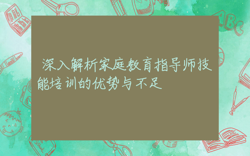 深入解析家庭教育指导师技能培训的优势与不足