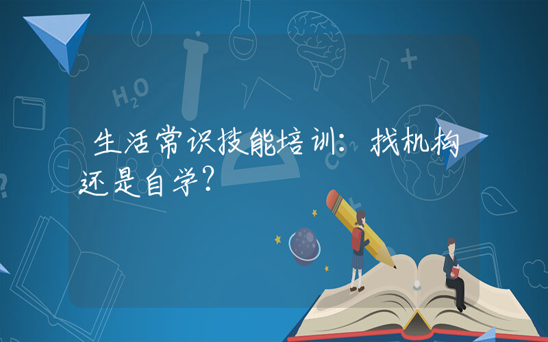 生活常识技能培训：找机构还是自学？