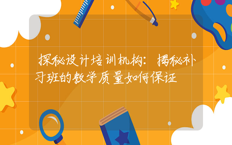 探秘设计培训机构：揭秘补习班的教学质量如何保证