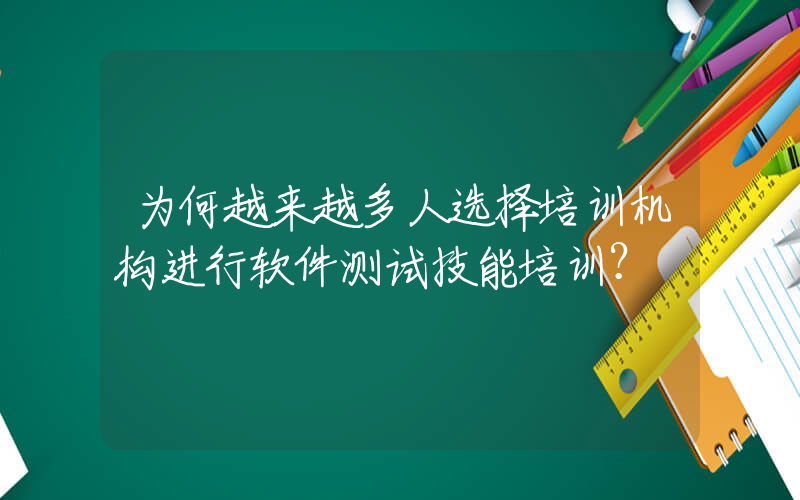 为何越来越多人选择培训机构进行软件测试技能培训？