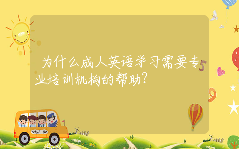 为什么成人英语学习需要专业培训机构的帮助？