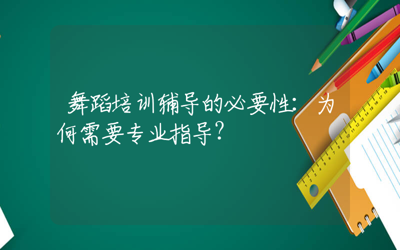 舞蹈培训辅导的必要性：为何需要专业指导？