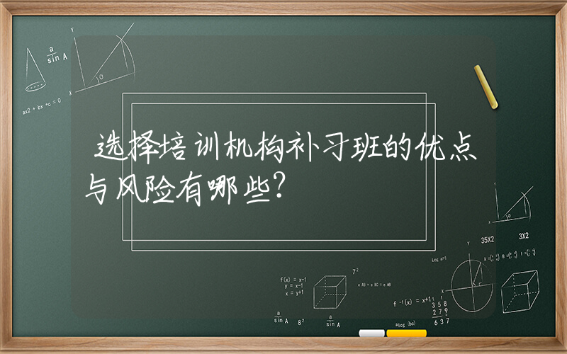 选择培训机构补习班的优点与风险有哪些？