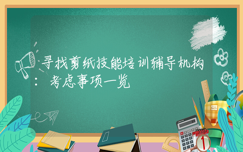 寻找剪纸技能培训辅导机构：考虑事项一览