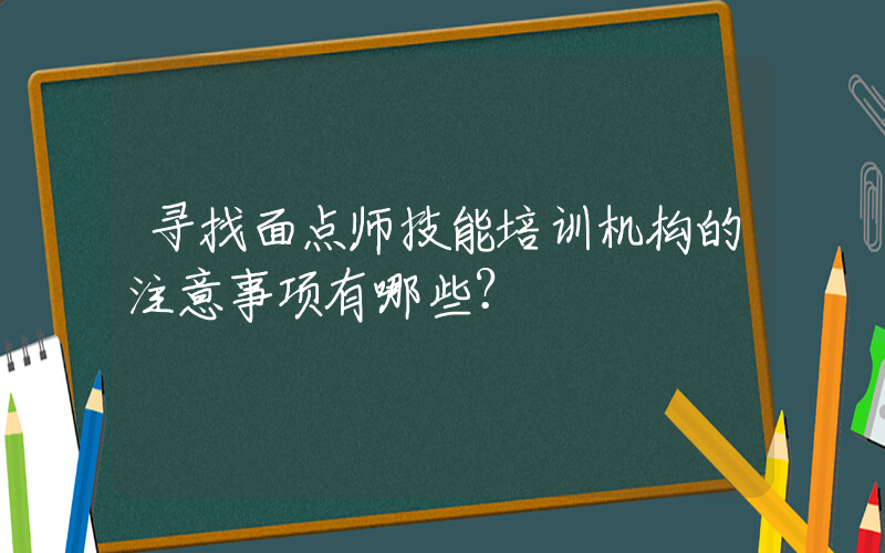 寻找面点师技能培训机构的注意事项有哪些？