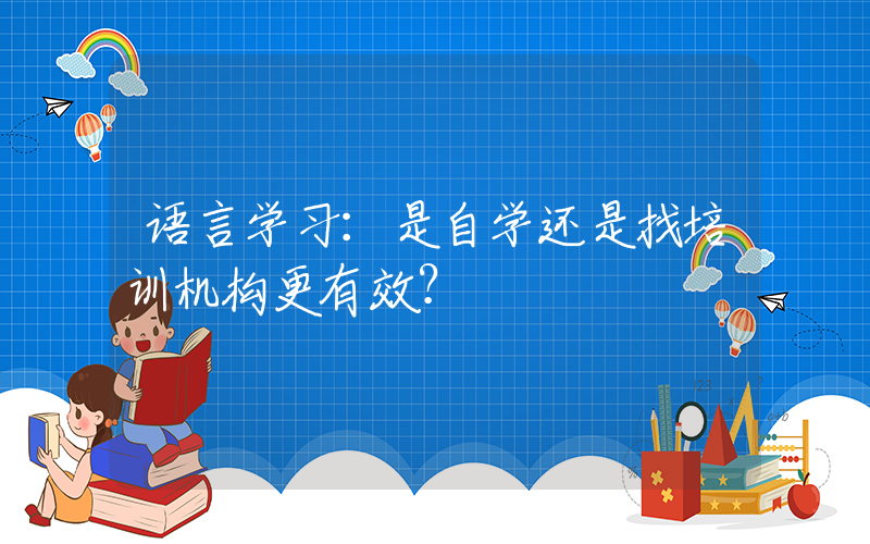 语言学习：是自学还是找培训机构更有效？