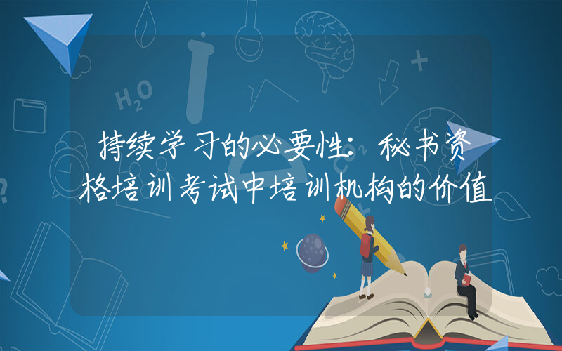 持续学习的必要性：秘书资格培训考试中培训机构的价值