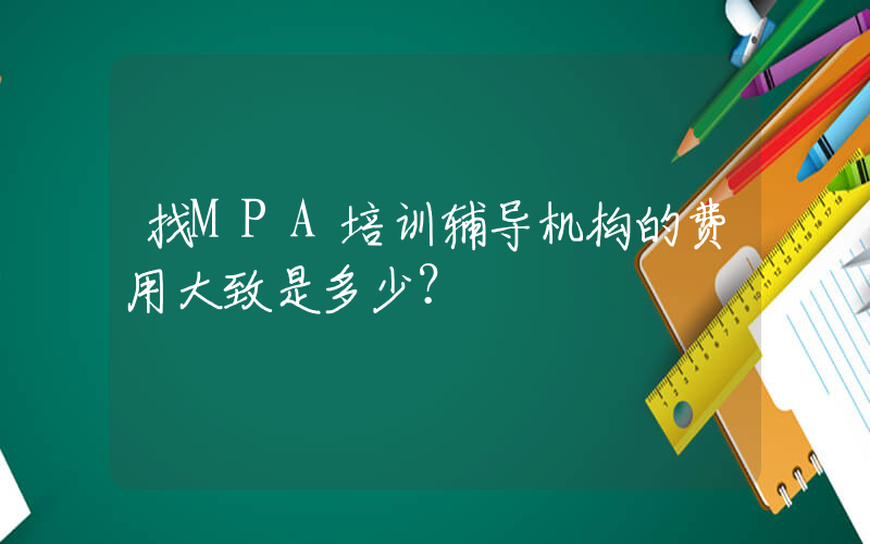 找MPA培训辅导机构的费用大致是多少？