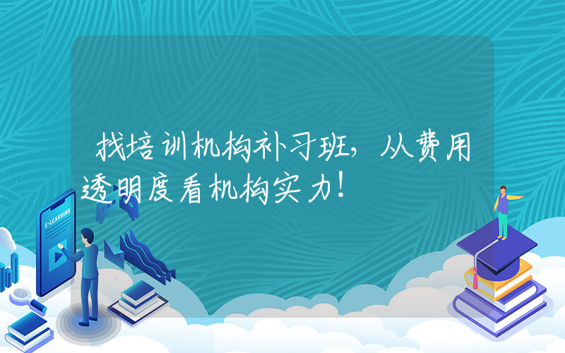 找培训机构补习班，从费用透明度看机构实力！