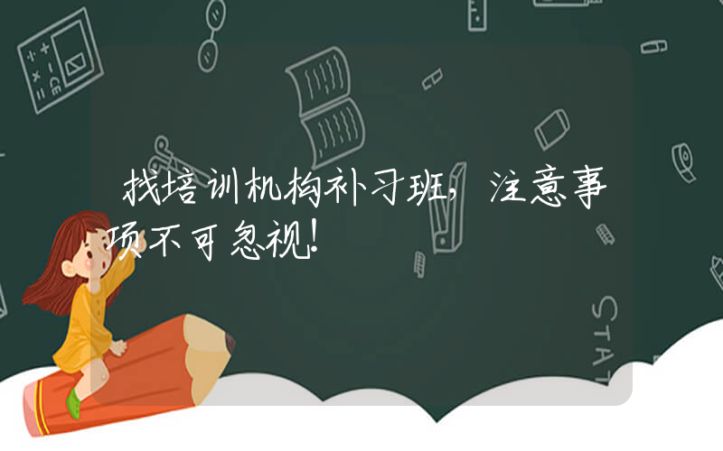 找培训机构补习班，注意事项不可忽视！