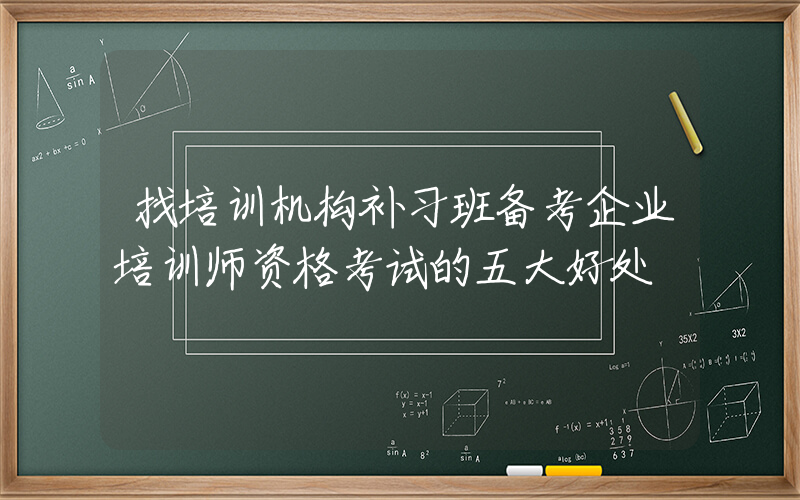 找培训机构补习班备考企业培训师资格考试的五大好处