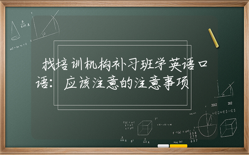 找培训机构补习班学英语口语：应该注意的注意事项