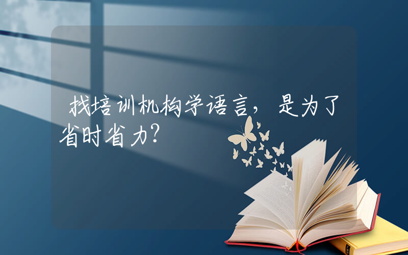 找培训机构学语言，是为了省时省力？