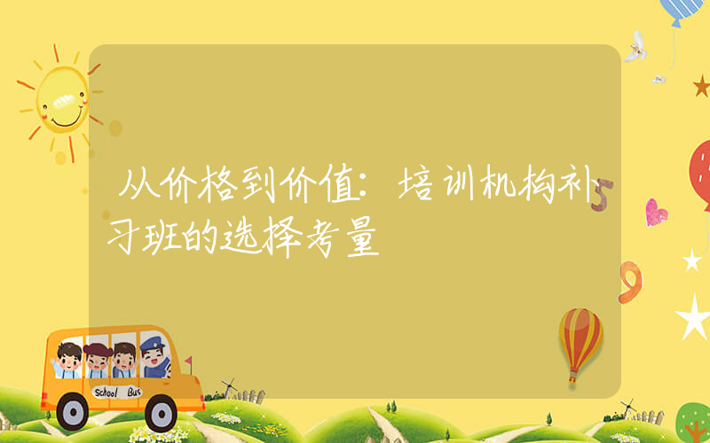 从价格到价值：培训机构补习班的选择考量