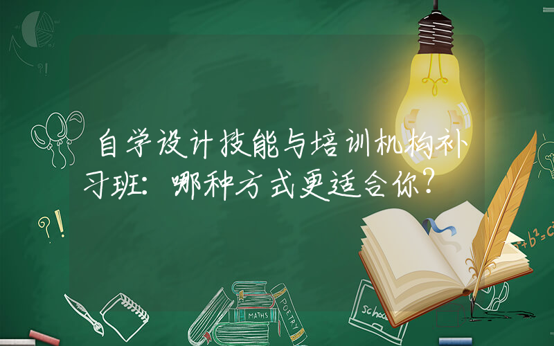 自学设计技能与培训机构补习班：哪种方式更适合你？