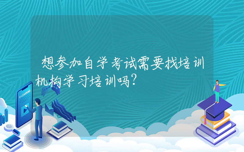 想参加自学考试需要找培训机构学习培训吗？