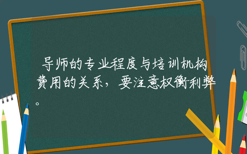 导师的专业程度与培训机构费用的关系，要注意权衡利弊。