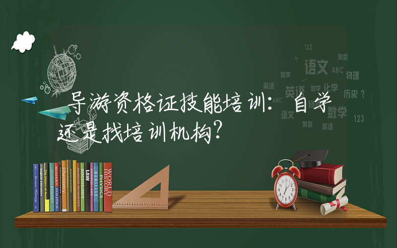 导游资格证技能培训：自学还是找培训机构？