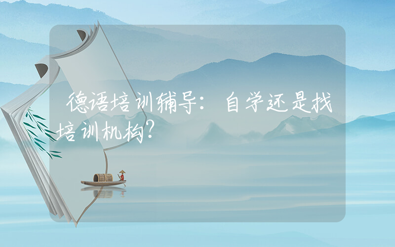 德语培训辅导：自学还是找培训机构？