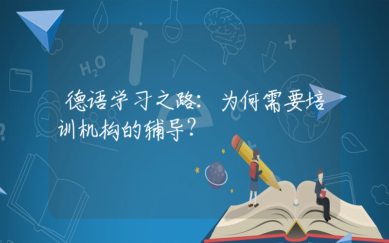 德语学习之路：为何需要培训机构的辅导？