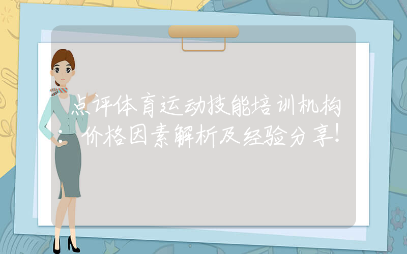 点评体育运动技能培训机构：价格因素解析及经验分享！