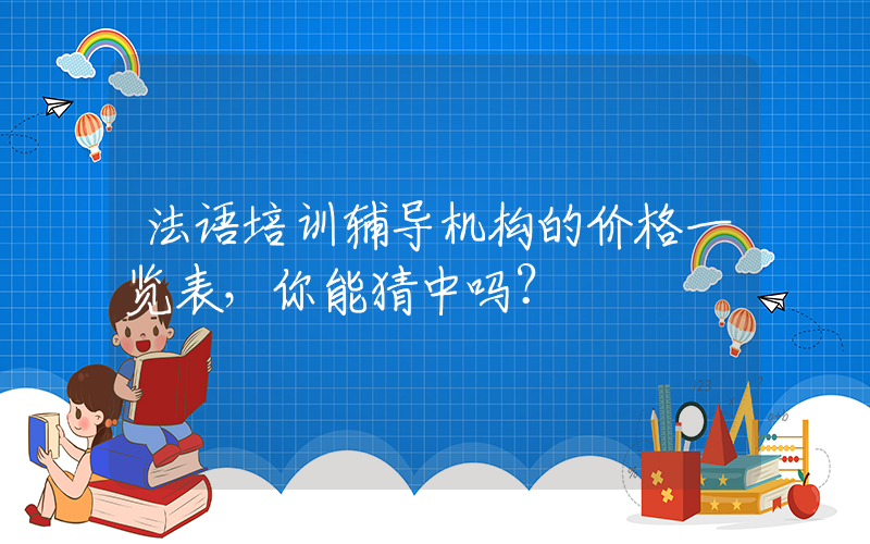 法语培训辅导机构的价格一览表，你能猜中吗？