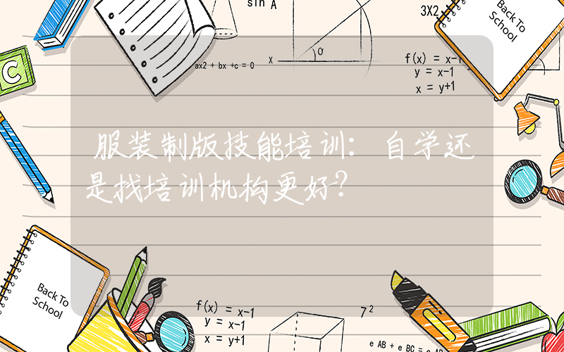 服装制版技能培训：自学还是找培训机构更好？