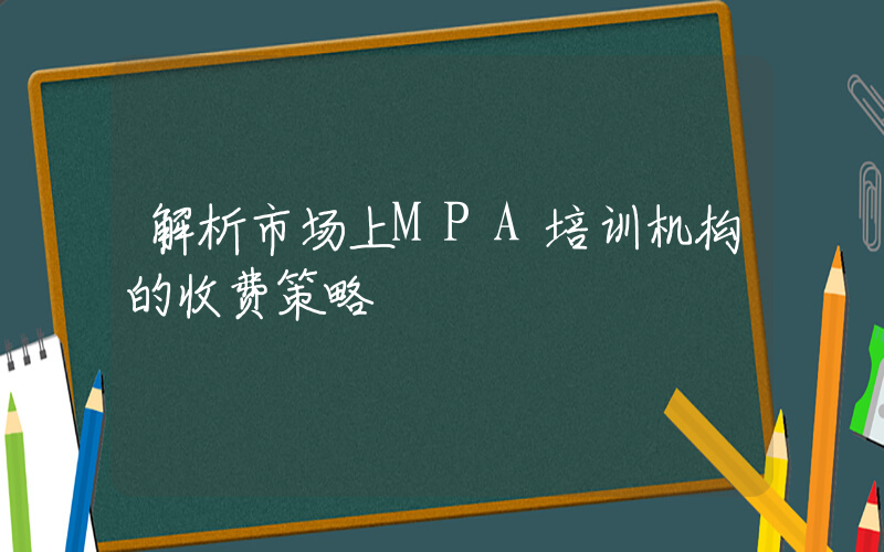 解析市场上MPA培训机构的收费策略