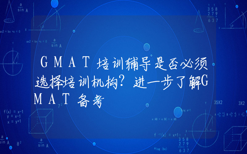 GMAT培训辅导是否必须选择培训机构？进一步了解GMAT备考